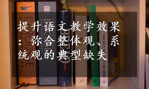 提升语文教学效果：弥合整体观、系统观的典型缺失