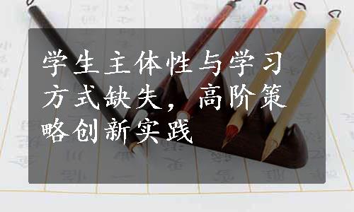 学生主体性与学习方式缺失，高阶策略创新实践