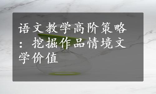 语文教学高阶策略：挖掘作品情境文学价值