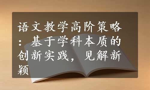 语文教学高阶策略：基于学科本质的创新实践，见解新颖