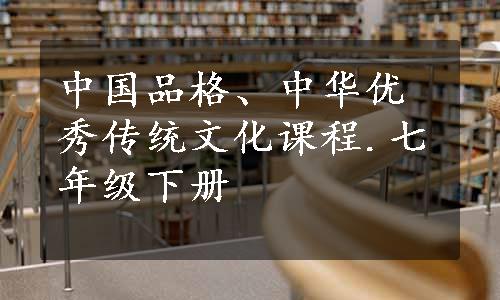 中国品格、中华优秀传统文化课程.七年级下册