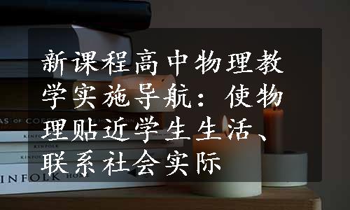 新课程高中物理教学实施导航：使物理贴近学生生活、联系社会实际