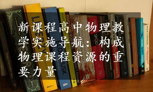 新课程高中物理教学实施导航：构成物理课程资源的重要力量