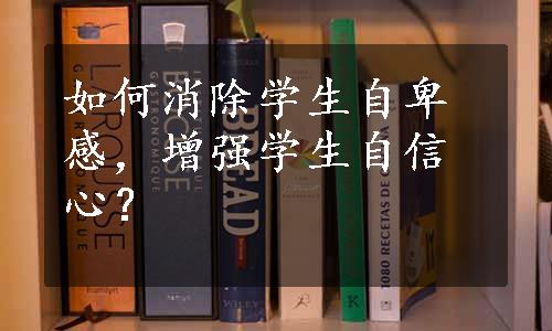 如何消除学生自卑感，增强学生自信心？