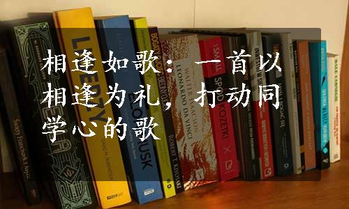 相逢如歌：一首以相逢为礼，打动同学心的歌