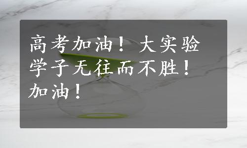 高考加油！大实验学子无往而不胜！加油！