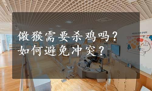 儆猴需要杀鸡吗？如何避免冲突？