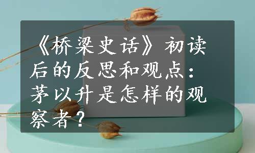 《桥梁史话》初读后的反思和观点：茅以升是怎样的观察者？