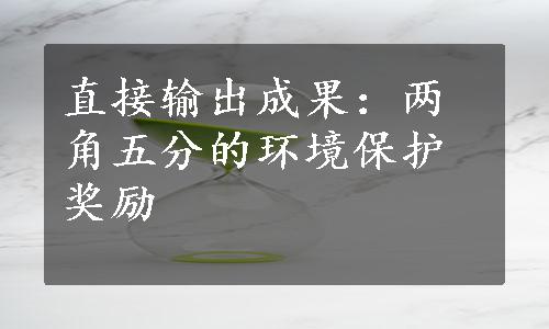 直接输出成果：两角五分的环境保护奖励