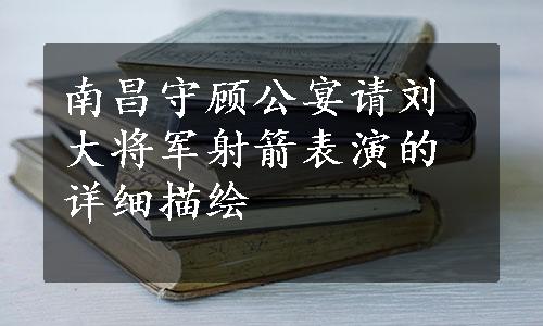 南昌守顾公宴请刘大将军射箭表演的详细描绘