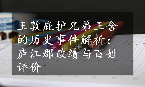 王敦庇护兄弟王含的历史事件解析：庐江郡政绩与百姓评价