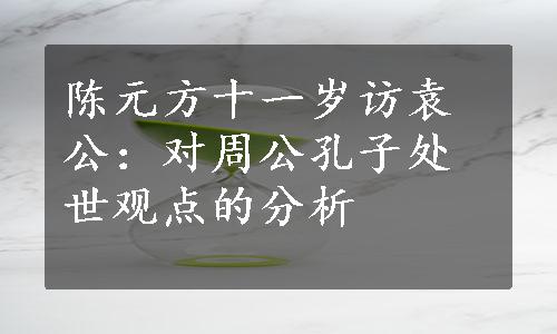 陈元方十一岁访袁公：对周公孔子处世观点的分析