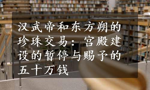 汉武帝和东方朔的珍珠交易：宫殿建设的暂停与赐予的五十万钱