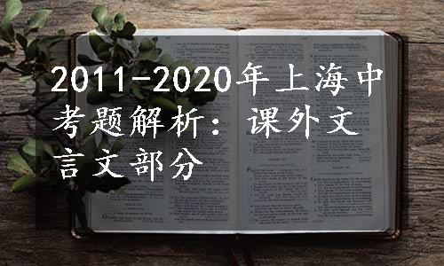 2011-2020年上海中考题解析：课外文言文部分