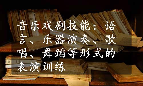 音乐戏剧技能：语言、乐器演奏、歌唱、舞蹈等形式的表演训练