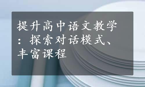 提升高中语文教学：探索对话模式、丰富课程