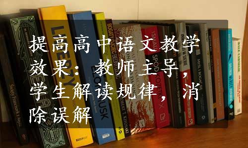 提高高中语文教学效果：教师主导，学生解读规律，消除误解