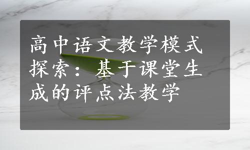 高中语文教学模式探索：基于课堂生成的评点法教学