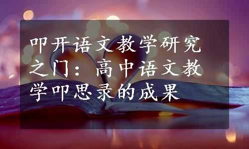 叩开语文教学研究之门：高中语文教学叩思录的成果