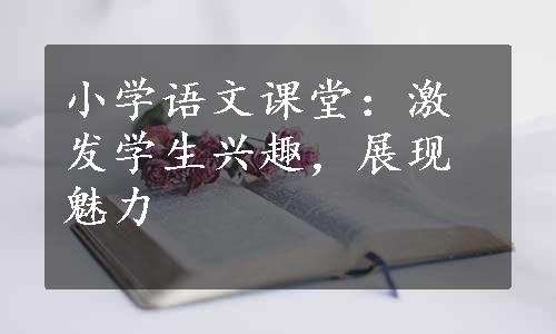 小学语文课堂：激发学生兴趣，展现魅力