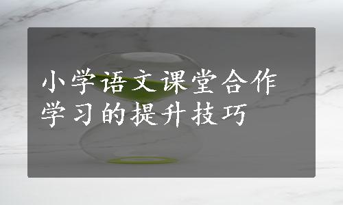 小学语文课堂合作学习的提升技巧