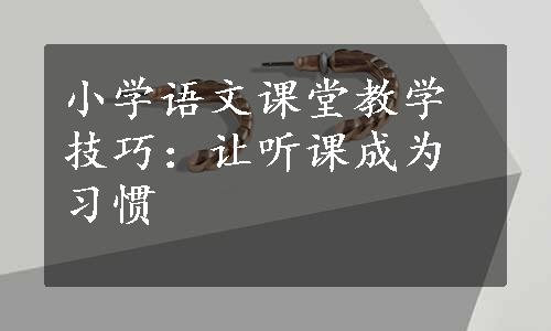 小学语文课堂教学技巧：让听课成为习惯