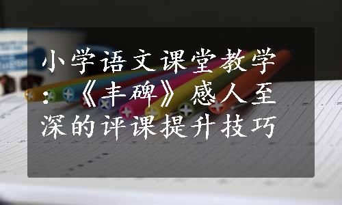 小学语文课堂教学：《丰碑》感人至深的评课提升技巧