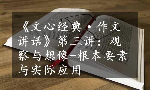 《文心经典·作文讲话》第三讲：观察与想像-根本要素与实际应用