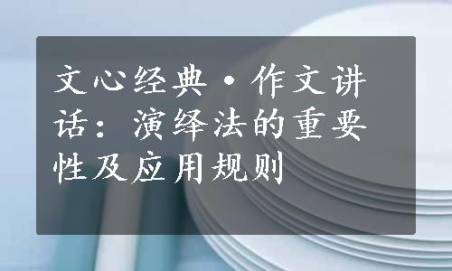 文心经典·作文讲话：演绎法的重要性及应用规则