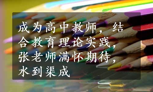 成为高中教师，结合教育理论实践，张老师满怀期待，水到渠成