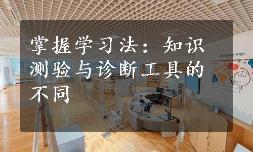 掌握学习法：知识测验与诊断工具的不同