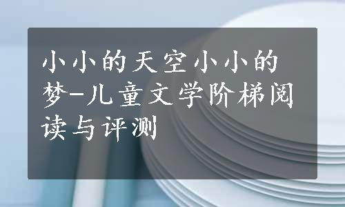 小小的天空小小的梦-儿童文学阶梯阅读与评测