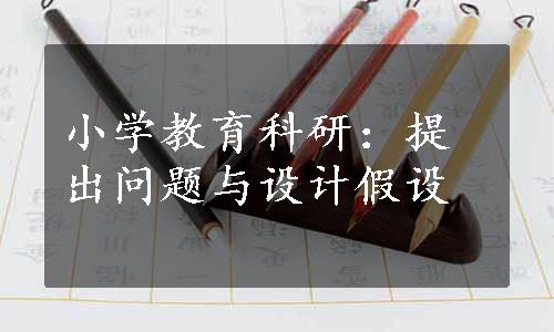 小学教育科研：提出问题与设计假设