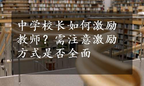 中学校长如何激励教师？需注意激励方式是否全面