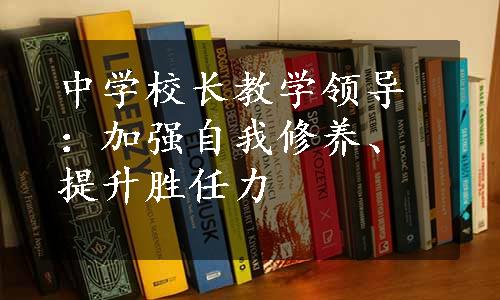 中学校长教学领导：加强自我修养、提升胜任力