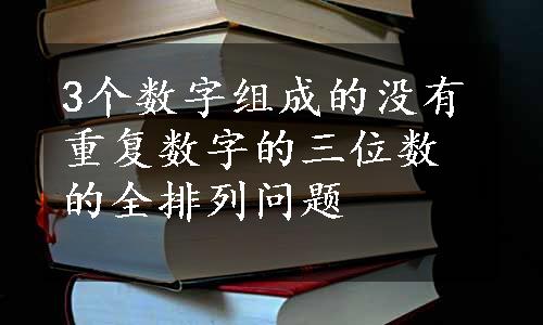 3个数字组成的没有重复数字的三位数的全排列问题