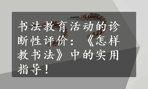 书法教育活动的诊断性评价：《怎样教书法》中的实用指导！