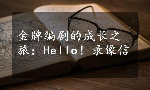 金牌编剧的成长之旅：Hello！录像信