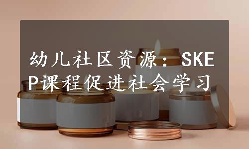 幼儿社区资源：SKEP课程促进社会学习