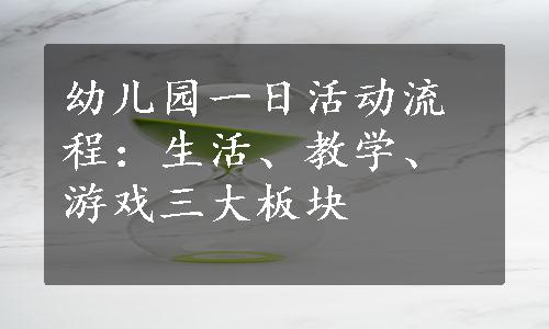 幼儿园一日活动流程：生活、教学、游戏三大板块