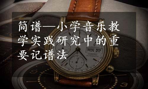 简谱—小学音乐教学实践研究中的重要记谱法