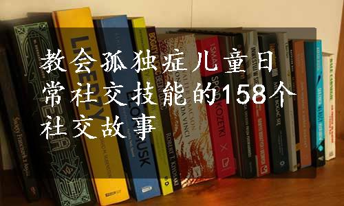 教会孤独症儿童日常社交技能的158个社交故事