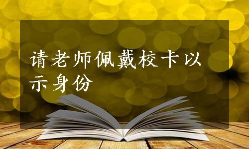 请老师佩戴校卡以示身份