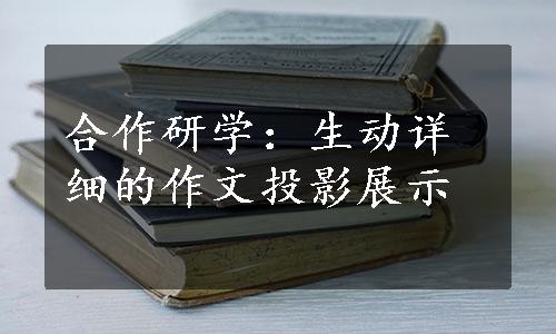 合作研学：生动详细的作文投影展示