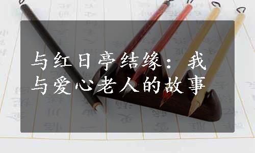 与红日亭结缘：我与爱心老人的故事