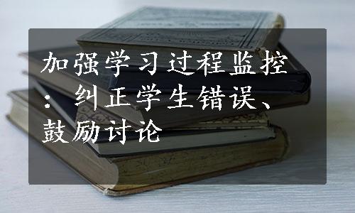 加强学习过程监控：纠正学生错误、鼓励讨论