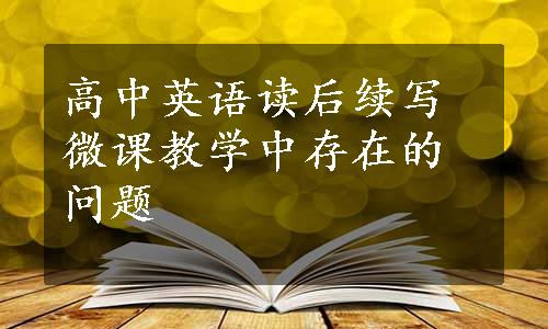 高中英语读后续写微课教学中存在的问题