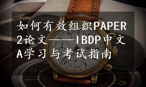 如何有效组织PAPER2论文——IBDP中文A学习与考试指南