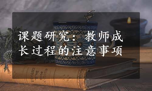 课题研究：教师成长过程的注意事项