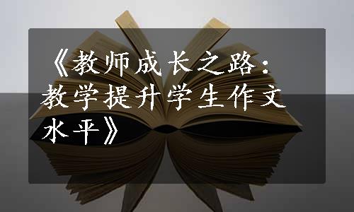 《教师成长之路：教学提升学生作文水平》